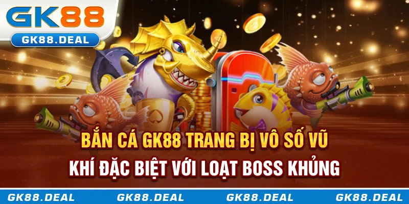 Bắn cá GK88 trang bị vô số vũ khí đặc biệt với loạt boss khủng