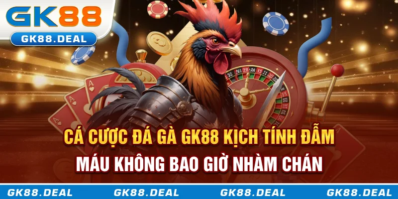 Cá cược đá gà GK88 kịch tính, đẫm máu không bao giờ nhàm chán