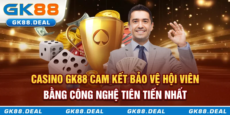 Casino GK88 Casino GK88 cam kết bảo vệ hội viên bằng công nghệ tiên tiến nhất