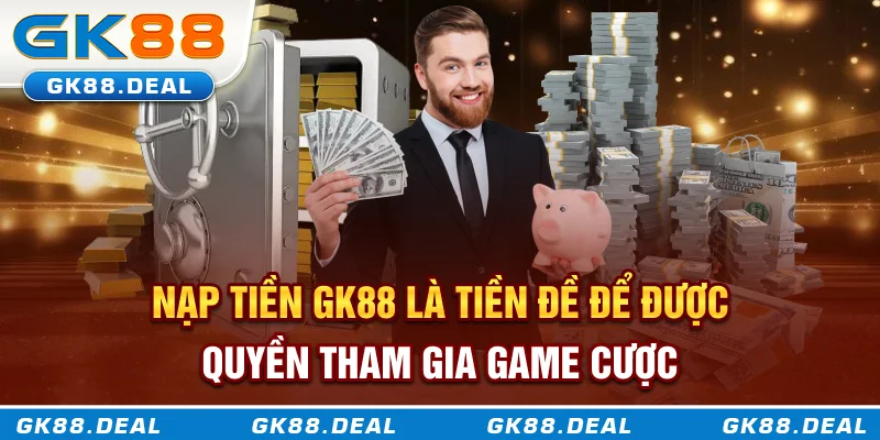 Nạp tiền GK88 là tiền đề để được quyền tham gia game cược