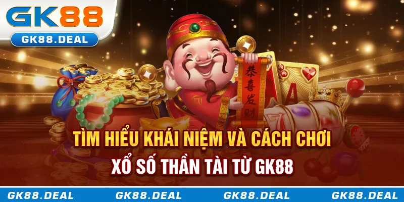 Tìm hiểu khái niệm và cách chơi xổ số Thần Tài từ GK88